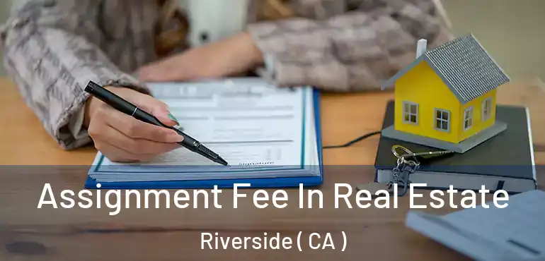  Assignment Fee In Real Estate Riverside ( CA )