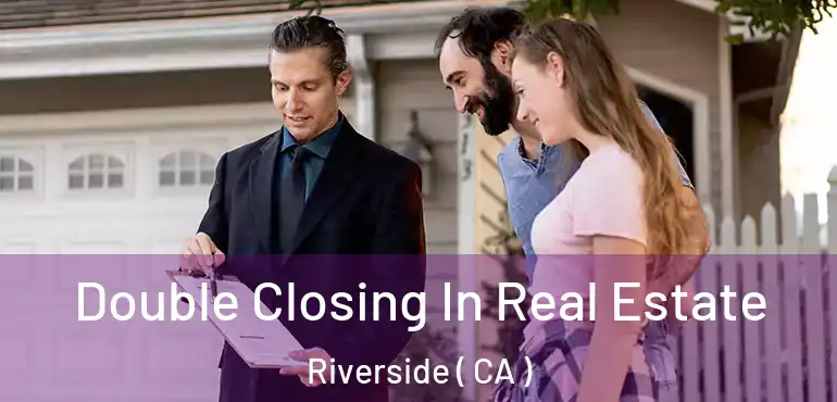  Double Closing In Real Estate Riverside ( CA )