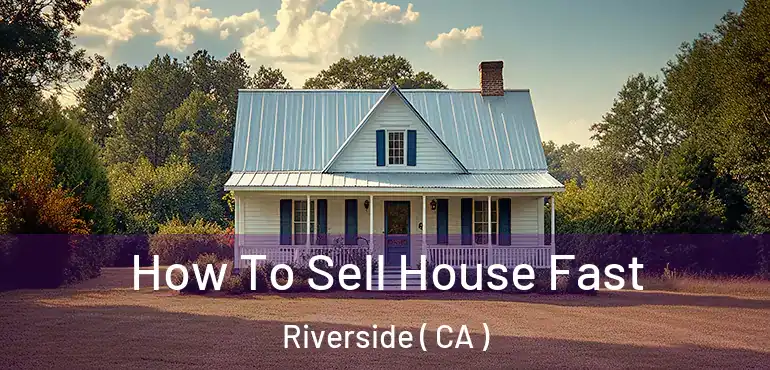  How To Sell House Fast Riverside ( CA )