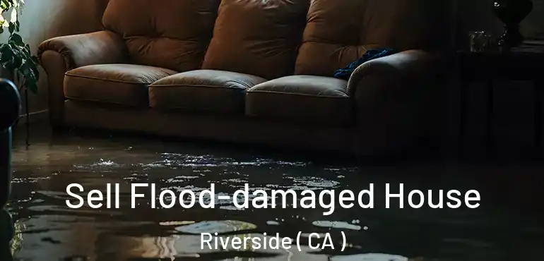  Sell Flood-damaged House Riverside ( CA )