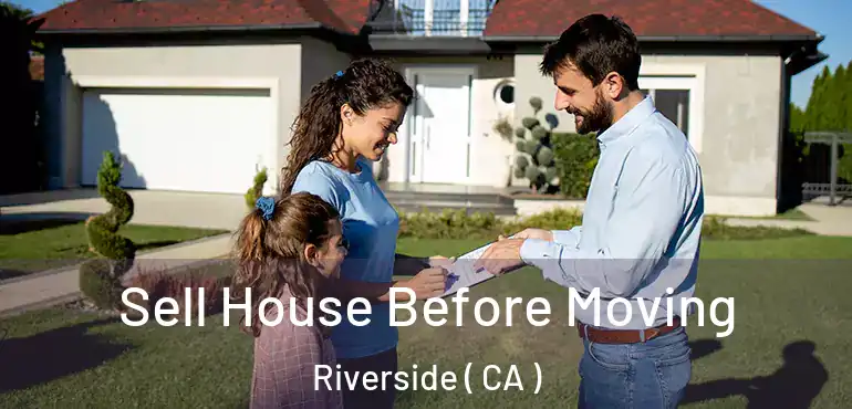  Sell House Before Moving Riverside ( CA )
