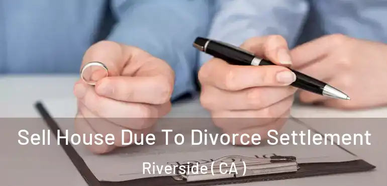 Sell House Due To Divorce Settlement Riverside ( CA )