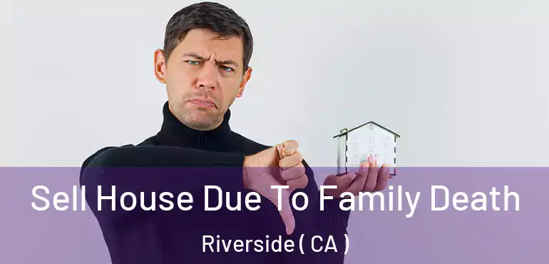  Sell House Due To Family Death Riverside ( CA )