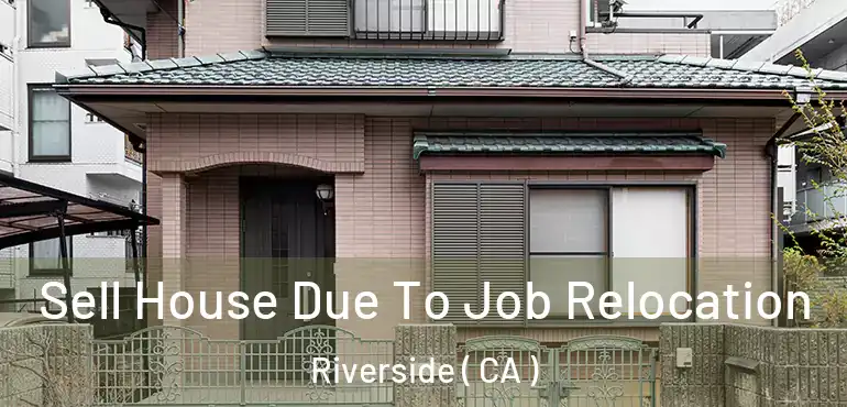  Sell House Due To Job Relocation Riverside ( CA )
