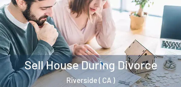  Sell House During Divorce Riverside ( CA )