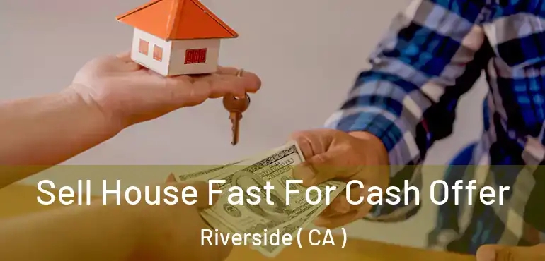  Sell House Fast For Cash Offer Riverside ( CA )