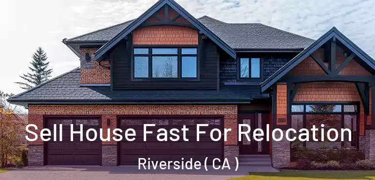  Sell House Fast For Relocation Riverside ( CA )