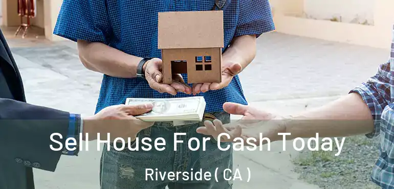  Sell House For Cash Today Riverside ( CA )