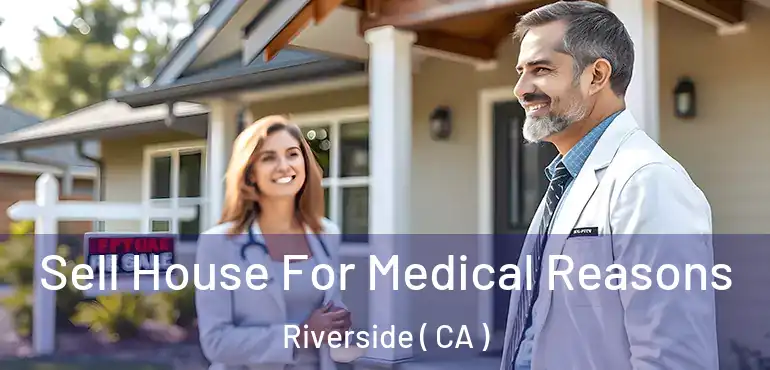  Sell House For Medical Reasons Riverside ( CA )