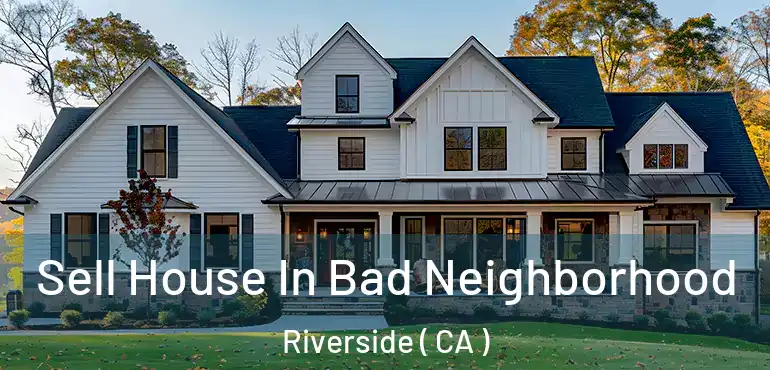  Sell House In Bad Neighborhood Riverside ( CA )