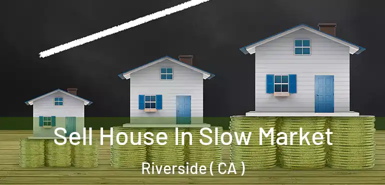  Sell House In Slow Market Riverside ( CA )