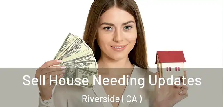 Sell House Needing Updates Riverside ( CA )