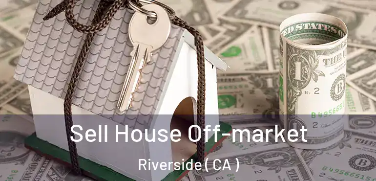  Sell House Off-market Riverside ( CA )