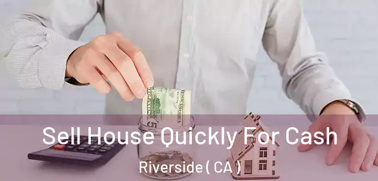  Sell House Quickly For Cash Riverside ( CA )