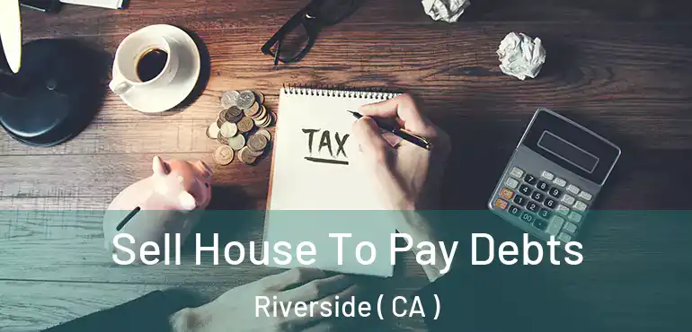  Sell House To Pay Debts Riverside ( CA )