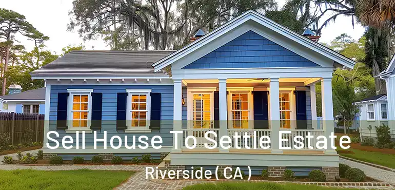  Sell House To Settle Estate Riverside ( CA )
