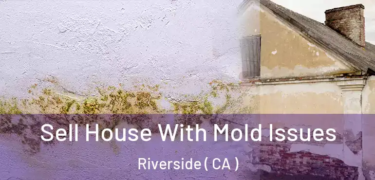  Sell House With Mold Issues Riverside ( CA )