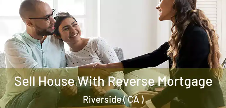  Sell House With Reverse Mortgage Riverside ( CA )