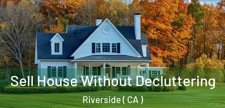  Sell House Without Decluttering Riverside ( CA )