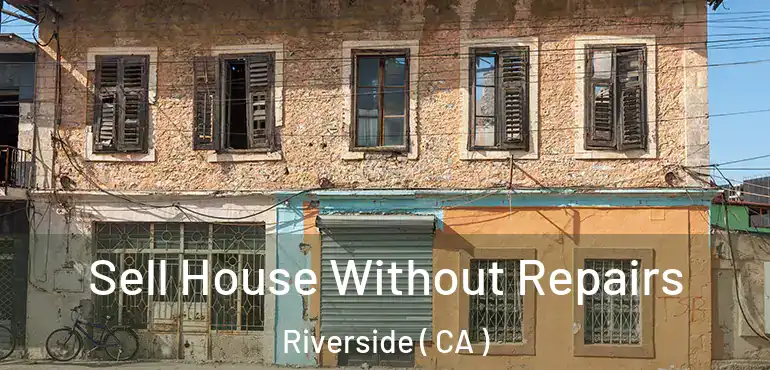 Sell House Without Repairs Riverside ( CA )