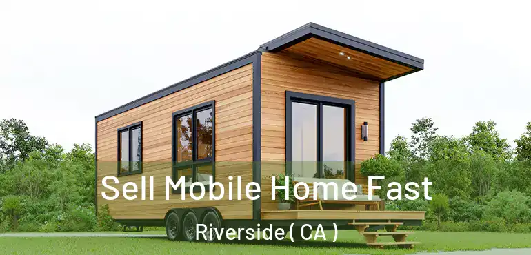 Sell Mobile Home Fast Riverside ( CA )