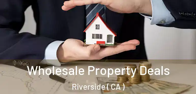  Wholesale Property Deals Riverside ( CA )