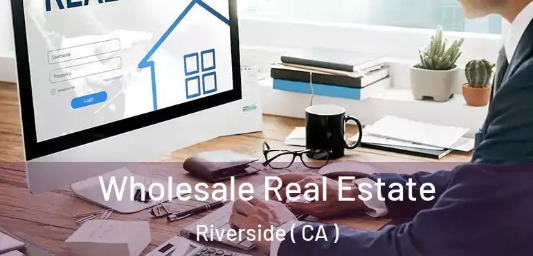  Wholesale Real Estate Riverside ( CA )
